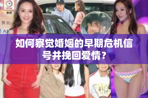如何察觉婚姻的早期危机信号并挽回爱情？