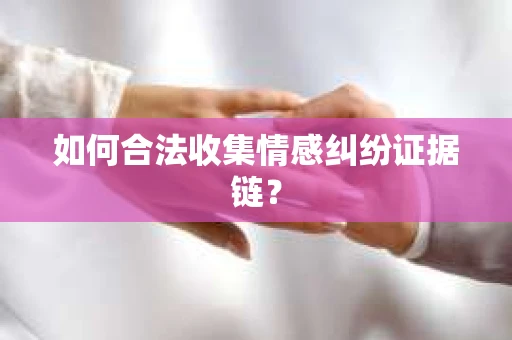 如何合法收集情感纠纷证据链？