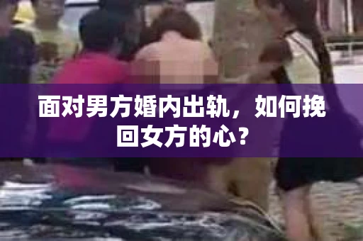 面对男方婚内出轨，如何挽回女方的心？