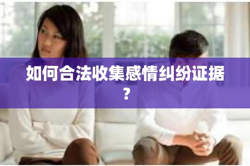 如何合法收集感情纠纷证据？