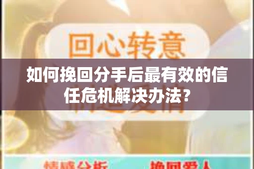 如何挽回分手后最有效的信任危机解决办法？