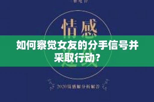 如何察觉女友的分手信号并采取行动？