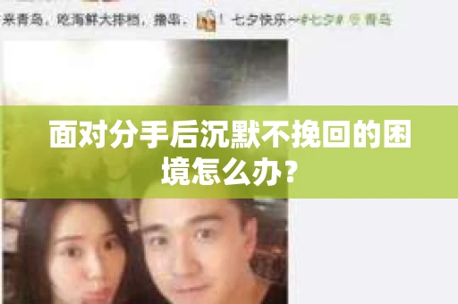 面对分手后沉默不挽回的困境怎么办？