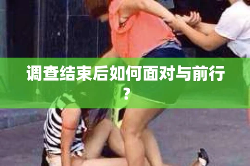 调查结束后如何面对与前行？