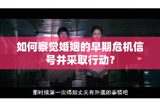 如何察觉婚姻的早期危机信号并采取行动？