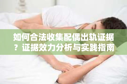 如何合法收集配偶出轨证据？证据效力分析与实践指南
