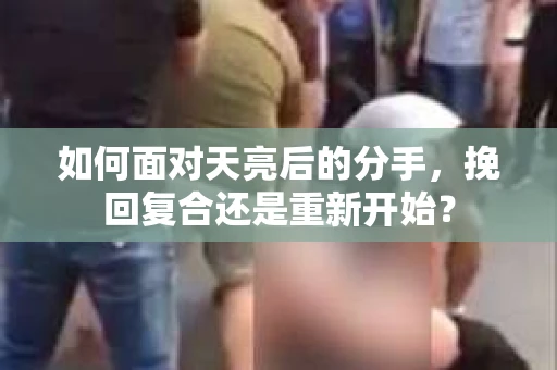 如何面对天亮后的分手，挽回复合还是重新开始？