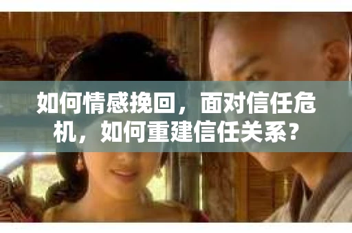 如何情感挽回，面对信任危机，如何重建信任关系？