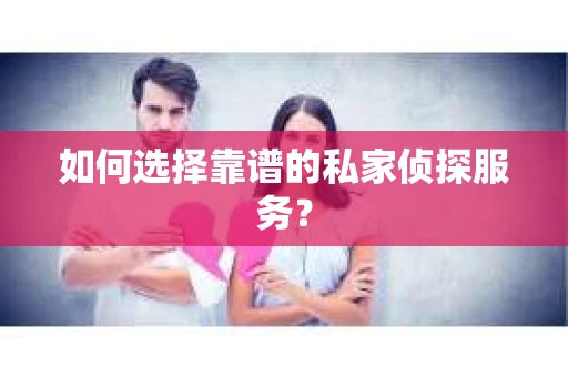 如何选择靠谱的私家侦探服务？