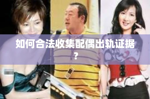 如何合法收集配偶出轨证据？