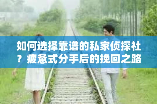 如何选择靠谱的私家侦探社？疲惫式分手后的挽回之路怎么办？