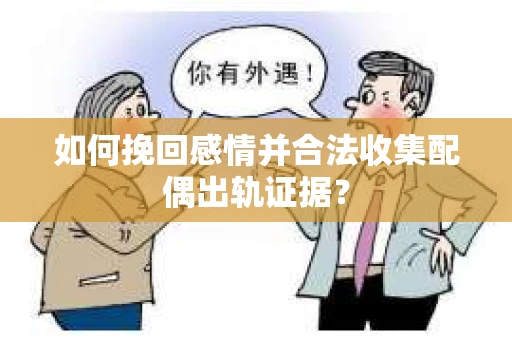 如何挽回感情并合法收集配偶出轨证据? 如何挽回感情并合法收集配偶出轨证据?