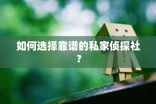 如何选择靠谱的私家侦探社？