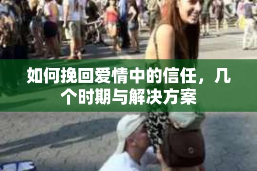 如何挽回爱情中的信任，几个时期与解决方案