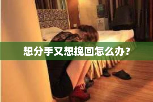 想分手又想挽回怎么办？