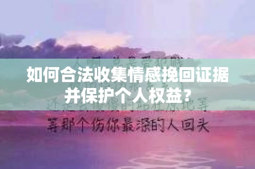 如何合法收集情感挽回证据并保护个人权益？