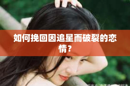 如何挽回因追星而破裂的恋情？