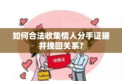 如何合法收集情人分手证据并挽回关系？