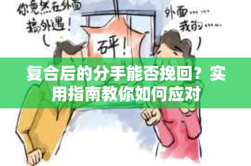 复合后的分手能否挽回？实用指南教你如何应对